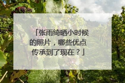张雨绮晒小时候的照片，哪些优点传承到了现在？