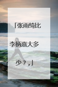 张雨绮比李柄熹大多少?,