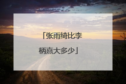 张雨绮比李柄熹大多少