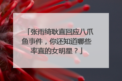 张雨绮耿直回应八爪鱼事件,你还知道哪些率直的女明星?