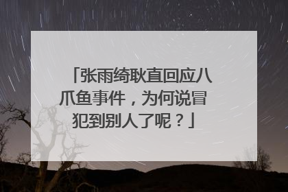 张雨绮耿直回应八爪鱼事件,为何说冒犯到别人了呢?