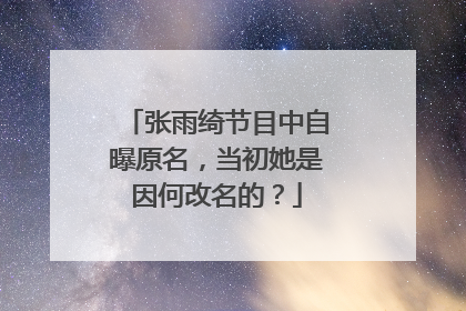 张雨绮节目中自曝原名，当初她是因何改名的？