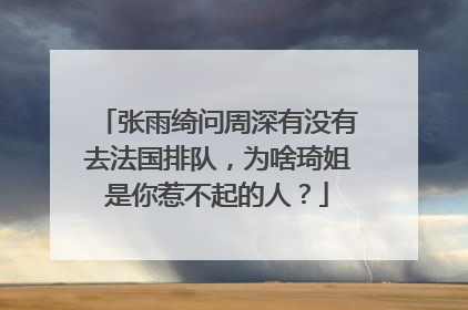 张雨绮问周深有没有去法国排队，为啥琦姐是你惹不起的人？