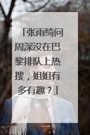 张雨绮问周深没在巴黎排队上热搜，姐姐有多有趣？