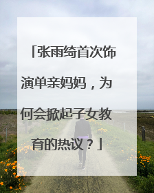 张雨绮首次饰演单亲妈妈,为何会掀起子女教育的热议?