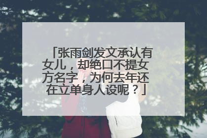 张雨剑发文承认有女儿,却绝口不提女方名字,为何去年还在立单身人设呢?