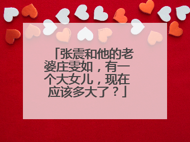 张震和他的老婆庄雯如,有一个大女儿,现在应该多大了?