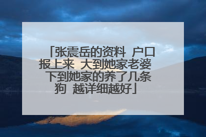 张震岳的资料 户口报上来 大到她家老婆 下到她家的养了几条狗 越详细越好