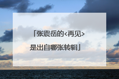 张震岳的<再见>是出自哪张转辑