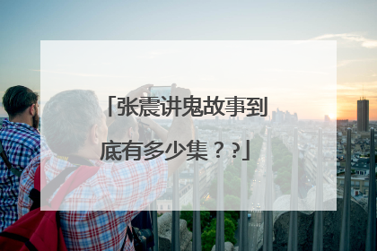 张震讲鬼故事到底有多少集？?