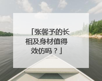 张馨予的长相及身材值得效仿吗?