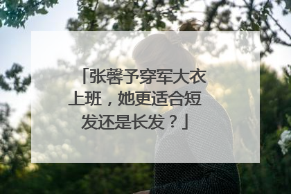 张馨予穿军大衣上班,她更适合短发还是长发?
