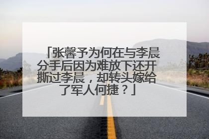 张馨予为何在与李晨分手后因为难放下还开撕过李晨,却转头嫁给了军人何捷?
