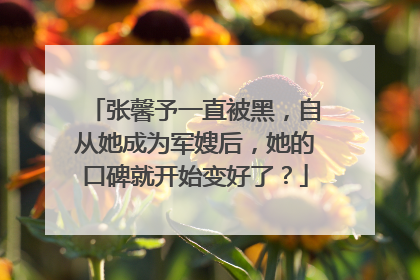 张馨予一直被黑，自从她成为军嫂后，她的口碑就开始变好了？