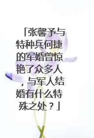 张馨予与特种兵何捷的军婚曾惊艳了众多人,与军人结婚有什么特殊之处?