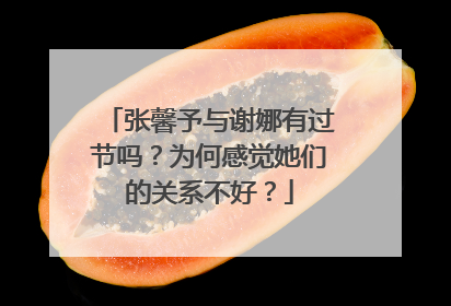 张馨予与谢娜有过节吗？为何感觉她们的关系不好？