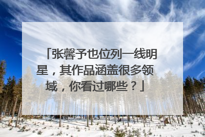 张馨予也位列一线明星，其作品涵盖很多领域，你看过哪些？