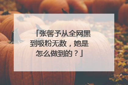 张馨予从全网黑到吸粉无数，她是怎么做到的？
