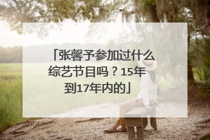 张馨予参加过什么综艺节目吗?15年到17年内的