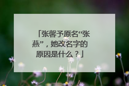 张馨予原名“张燕”,她改名字的原因是什么?