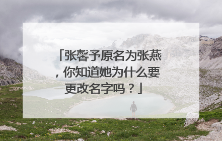 张馨予原名为张燕,你知道她为什么要更改名字吗?