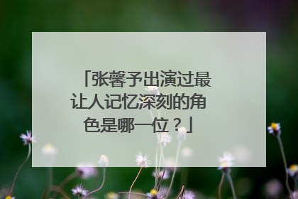 张馨予出演过最让人记忆深刻的角色是哪一位？
