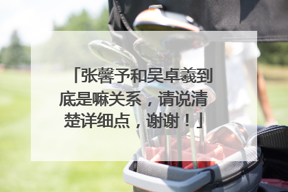 张馨予和吴卓羲到底是嘛关系,请说清楚详细点,谢谢!