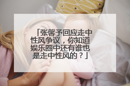 张馨予回应走中性风争议，你知道娱乐圈中还有谁也是走中性风的？