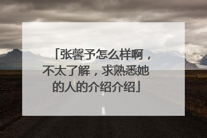 张馨予怎么样啊，不太了解，求熟悉她的人的介绍介绍
