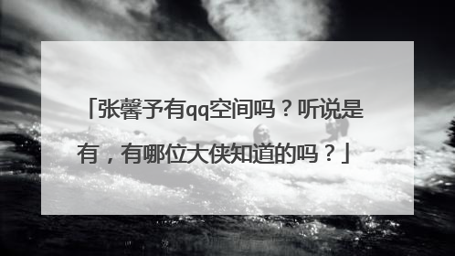 张馨予有qq空间吗?听说是有,有哪位大侠知道的吗?