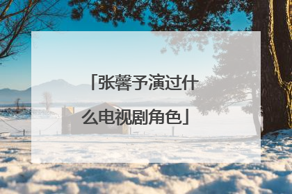 张馨予演过什么电视剧角色