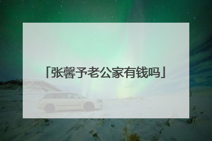 张馨予老公家有钱吗