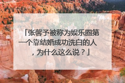 张馨予被称为娱乐圈第一个靠结婚成功洗白的人，为什么这么说？