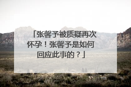 张馨予被质疑再次怀孕!张馨予是如何回应此事的?