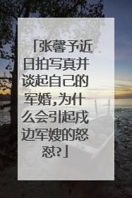 张馨予近日拍写真并谈起自己的军婚,为什么会引起戍边军嫂的怒怼?