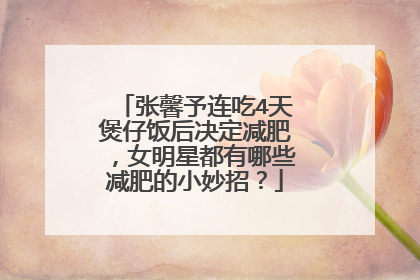 张馨予连吃4天煲仔饭后决定减肥，女明星都有哪些减肥的小妙招？