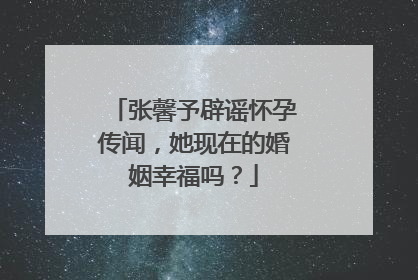 张馨予辟谣怀孕传闻,她现在的婚姻幸福吗?