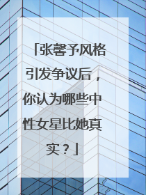 张馨予风格引发争议后,你认为哪些中性女星比她真实?