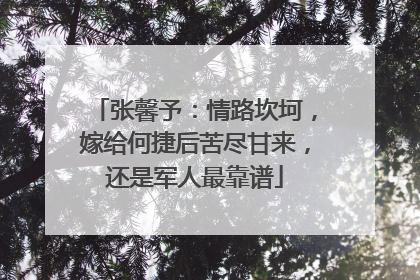 张馨予：情路坎坷，嫁给何捷后苦尽甘来，还是军人最靠谱