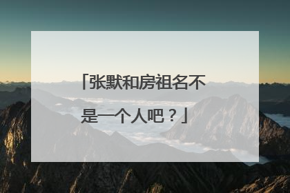 张默和房祖名不是一个人吧？