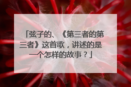 弦子的、《第三者的第三者》这首歌，讲述的是一个怎样的故事？