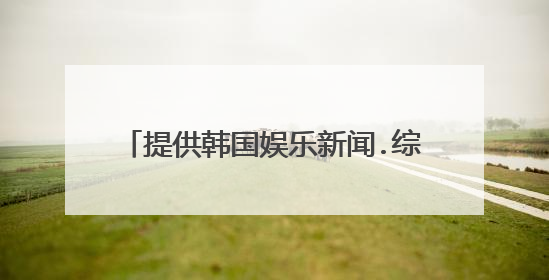 提供韩国娱乐新闻.综艺节目的网站.带字幕的.忘了网址是多少了.知道的麻烦告诉下