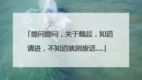 提问提问,关于魏晨,知道请进,不知道就别废话……