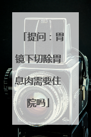 提问:胃镜下切除胃息肉需要住院吗