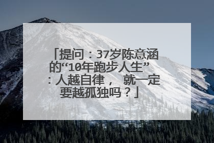 提问：37岁陈意涵的“10年跑步人生”：人越自律， 就一定要越孤独吗？