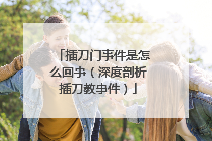 插刀门事件是怎么回事（深度剖析插刀教事件）