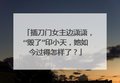 插刀门女主边潇潇，“毁了”印小天，她如今过得怎样了？