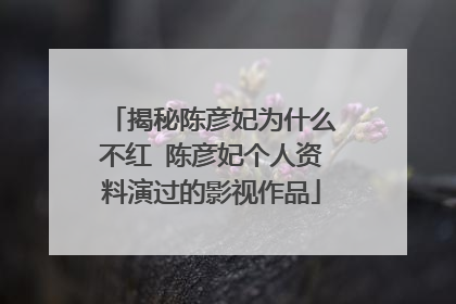 揭秘陈彦妃为什么不红 陈彦妃个人资料演过的影视作品