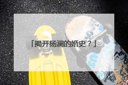 揭开杨澜的婚史？