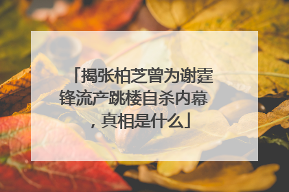 揭张柏芝曾为谢霆锋流产跳楼自杀内幕，真相是什么